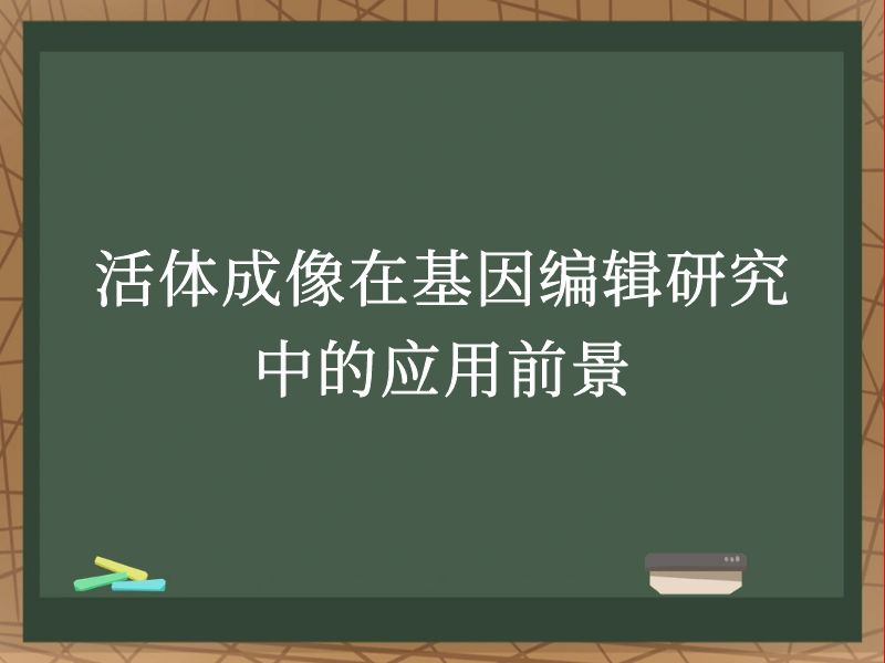 活体成像在基因编辑研究中的应用前景